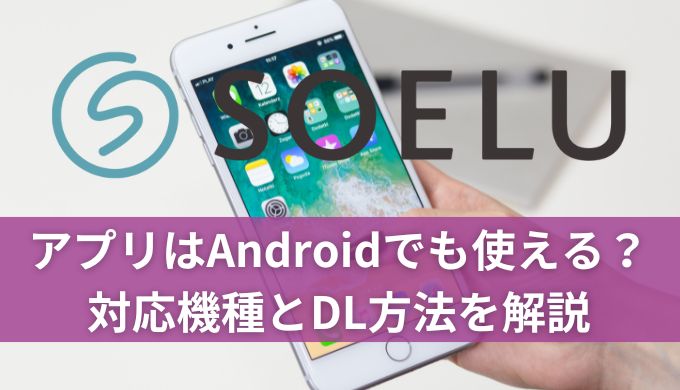 SOELU(ソエル)アプリはAndroidでも使える?対応機種とDL方法を解説