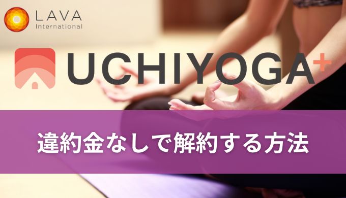 LAVAうちヨガ+解約方法!違約金なしで失敗せず解約する手順