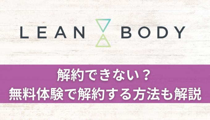 LEAN BODY(リーンボディ)解約できない?無料体験だけで退会する方法も解説