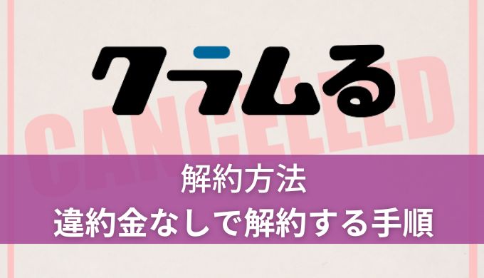 クラムる解約方法!違約金なしで失敗せず解約する手順
